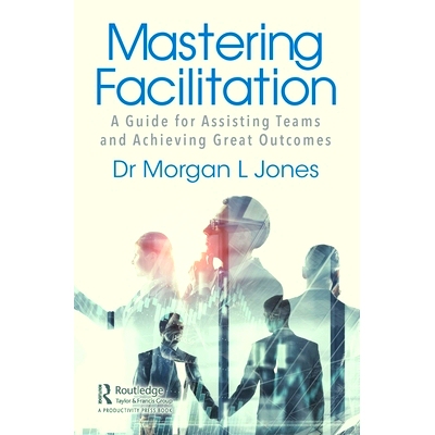 预订 Mastering Facilitation: A Guide for Assisting Teams Achieve Powerful Results 掌握便利：协助团队取得成功的指南: 9780