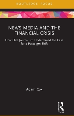 [预订]News Media and the Financial Crisis: How Elite Journalism Undermined the Case for a Paradigm Shift