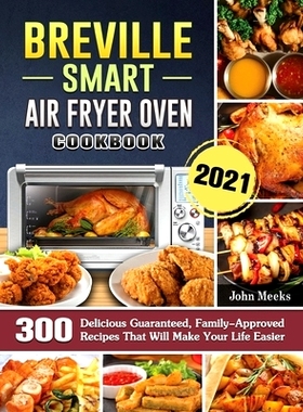 预订 Breville Smart Air Fryer Oven Cookbook 2021: 300 Delicious Guaranteed, Family-Approved Recipes That Will Make Your