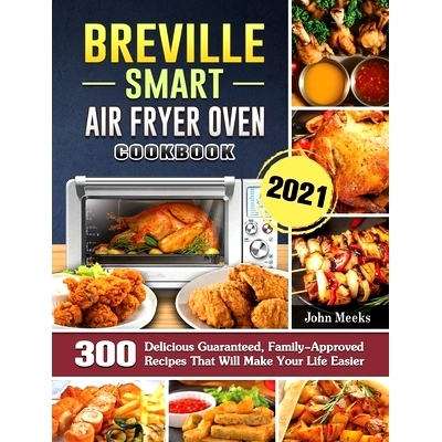 预订 Breville Smart Air Fryer Oven Cookbook 2021: 300 Delicious Guaranteed, Family-Approved Recipes That Will Make Your