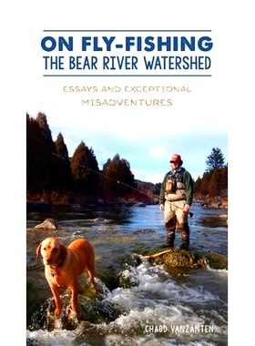 预订 On Fly-Fishing the Bear River Watershed: Essays and Exceptional Misadventures 在熊河流域飞钓：散文和特殊的不幸事件:
