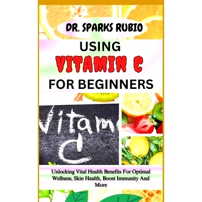 预订 Using Vitamin C for Beginners: Unlocking Vital Health Benefits For Optimal Wellness, Skin Health, Boost Immunity An