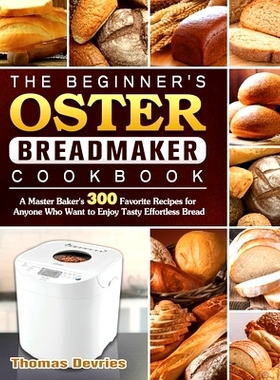 预订 The Beginner's Oster Breadmaker Cookbook: A Master Baker's 300 Favorite Recipes for Anyone Who Want to Enjoy Tasty