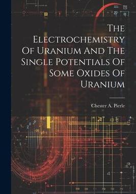 [预订]The Electrochemistry Of Uranium And The Single Potentials Of Some Oxides Of Uranium 9781022266001