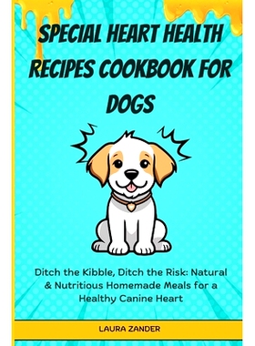 预订 Special Heart Health Recipes Cookbook for Dogs: Ditch the Kibble, Ditch the Risk: Natural & Nutritious Homemade Mea