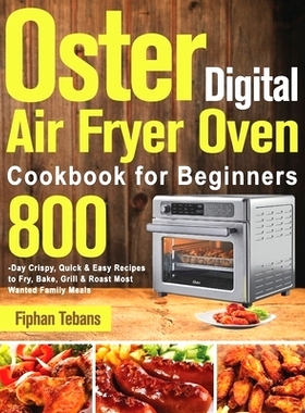 预订 Oster Digital Air Fryer Oven Cookbook for Beginners: 800-Day Crispy, Quick & Easy Recipes to Fry, Bake, Grill & Roa