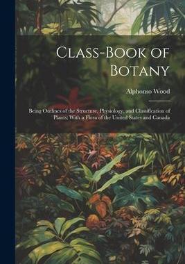 [预订]Class-book of Botany: Being Outlines of the Structure, Physiology, and Classification of Plants; Wit 9781021315069