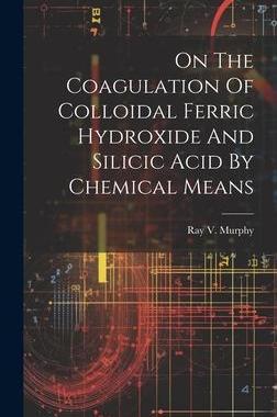 [预订]On The Coagulation Of Colloidal Ferric Hydroxide And Silicic Acid By Chemical Means 9781020550102
