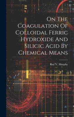 [预订]On The Coagulation Of Colloidal Ferric Hydroxide And Silicic Acid By Chemical Means 9781020550102