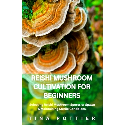 预订 Reishi Mushroom Cultivation For Beginners: Selecting Reishi Mushroom Spores or Spawn & Maintaining Sterile Conditio