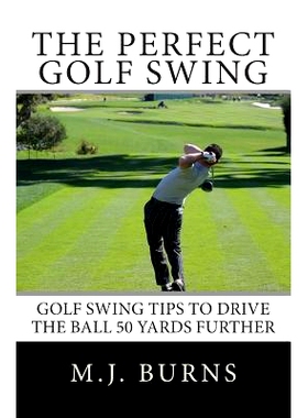 预订 The Perfect Golf Swing: Golf Swing Tips To Drive The Ball 50 Yards Further: 9781451589122