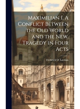 预订 Maximilian I. A Conflict Between the Old World and the New. Tragedy in Four Acts: 9781019863480