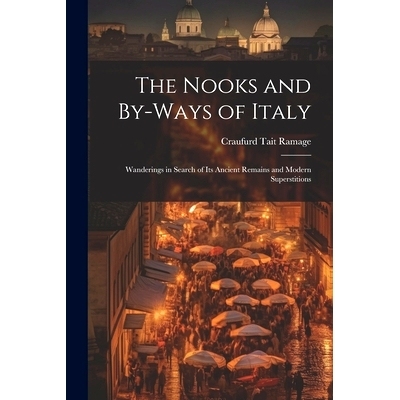 预订 The Nooks and By-Ways of Italy: Wanderings in Search of Its Ancient Remains and Modern Superstitions: 9781022499515