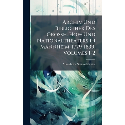 预订 Archiv Und Bibliothek Des Grossh. Hof- Und Nationaltheaters in Mannheim, 1779-1839, Volumes 1-2: 9781024006452