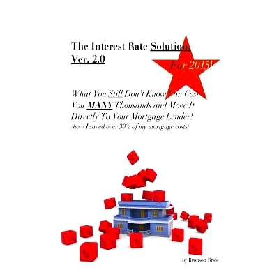 预订 The Interest Rate Solution, Ver. 2.0, for 2015: What You ’Still’ Don’t Know Can Cost You MANY Thousands and Move