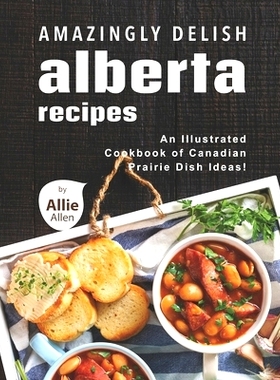预订 Amazingly Delish Alberta Recipes: An Illustrated Cookbook of Canadian Prairie Dish Ideas!: 9798748970044