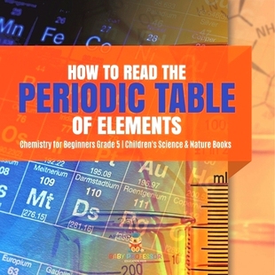 预订 How to Read the Periodic Table of Elements Chemistry for Beginners Grade 5 Children’s Science & Nature Books: 9781