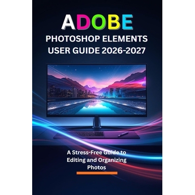 预订 Adobe Photoshop Elements User Guide 2026-2027: A Stress-Free Guide to Editing and Organizing Photos 9798247513056