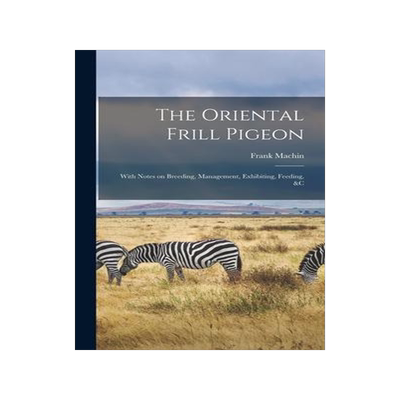 [预订]The Oriental Frill Pigeon; With Notes on Breeding, Management, Exhibiting, Feeding, &c 9781013893353