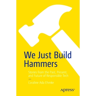 预订 We Just Build Hammers: Stories from the Past, Present, and Future of Responsible Tech 我们只制造锤子：负责任技术的