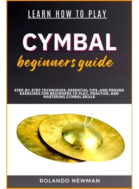 预订 Learn How to Play Cymbal Beginners Guide: Step-By-Step Techniques, Essential Tips, And Proven Exercises For Beginne