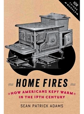预订 Home Fires: How Americans Kept Warm in the Nineteenth Century 家庭火灾：十九世纪美国人如何取暖: 9781421413570