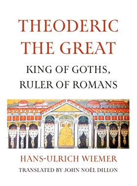预订 Theoderic the Great: King of Goths, Ruler of Romans 西奥多里克大帝:哥特人的国王，罗马人的统治者: 9780300279917