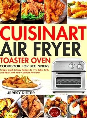 预订 Cuisinart Air Fryer Toaster Oven Cookbook for Beginners: Crispy, Quick & Easy Recipes to Fry, Bake, Grill, and Roas