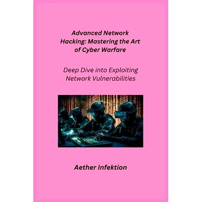 预订 Advanced Network Hacking: Deep Dive into Exploiting Network Vulnerabilities: 9781806253012