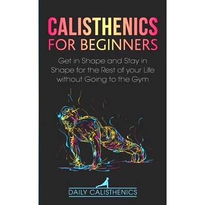 预订 Calisthenics for Beginners: Get in Shape and Stay in Shape for the Rest of your Life without Going to the Gym: 9798
