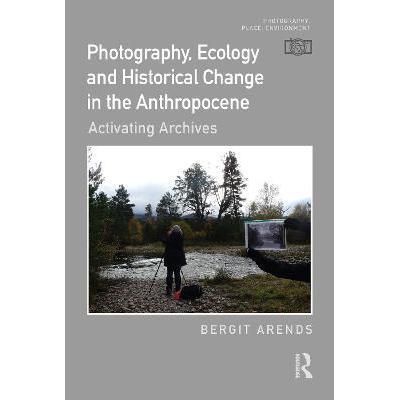 预订 Photography, Ecology and Historical Change in the Anthropocene: Activating Archives人类世的摄影、档案与生态学：生活
