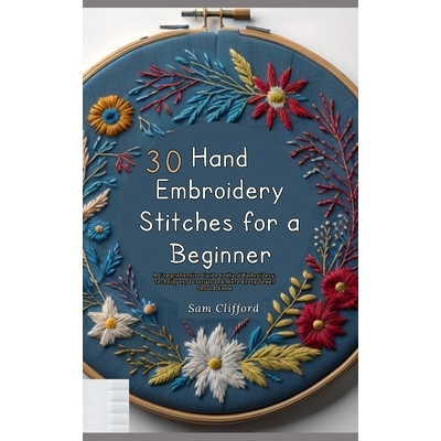 预订 30 Hand Embroidery Stitches for a Beginner: A Comprehensive Guide to Hand Embroidery, Techniques, Tutorials and Mor