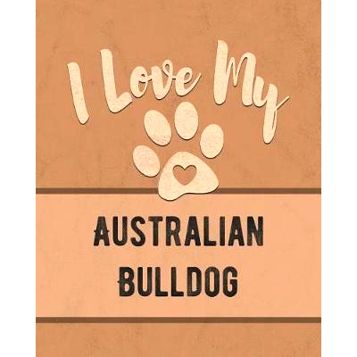 预订 I Love My Australian Bulldog: Keep Track of Your Dog’s Life, Vet, Health, Medical, Vaccinations and More for the P