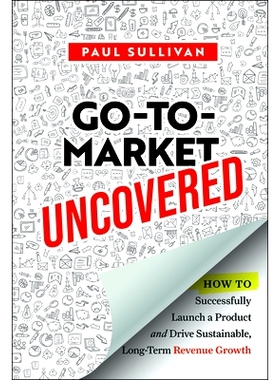 现货 Go-To-Market Uncovered: How to Successfully Launch a Product and Drive Sustainable, Long-Term Revenue Growth 揭秘市