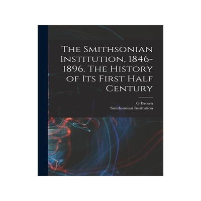 [预订]The Smithsonian Institution, 1846-1896. The History of its First Half Century 9781017715293