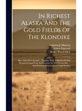 预订 In Richest Alaska And The Gold Fields Of The Klondike: How They Were Found ... Together With A History Of This Wond