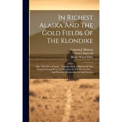 预订 In Richest Alaska And The Gold Fields Of The Klondike: How They Were Found ... Together With A History Of This Wond