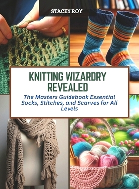 预订 Knitting Wizardry Revealed: The Masters Guidebook Essential Socks, Stitches, and Scarves for All Levels: 9798872827