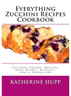 预订 Everything Zucchini Recipes Cookbook: Zucchini Breads, Muffins, Main Dishes, Desserts, Jams & Marmalade: 9781491080