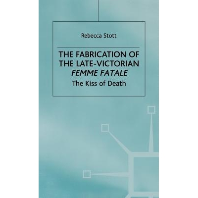 预订 The Fabrication of the Late-Victorian Femme Fatale: The Kiss of Death: 9780333556122