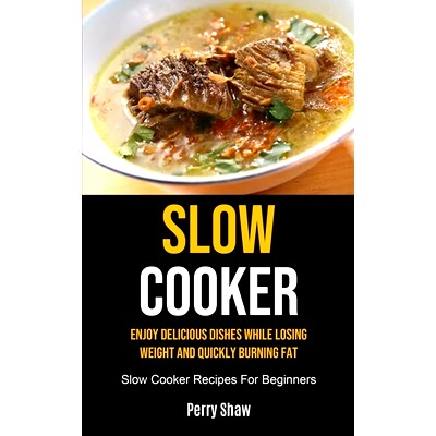 预订 Slow Cooker: Enjoy Delicious Dishes While Losing Weight And Quickly Burning Fat (Slow Cooker Recipes For Beginners)