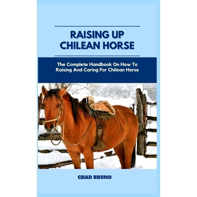 预订 Raising Up Chilean Horse: The Complete Handbook On How To Raising And Caring For Chilean Horse: 9798872653318