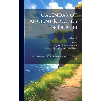 预订 Calendar Of Ancient Records Of Dublin: In The Possession Of The Municipal Corporation Of That City; Volume 5: 97810