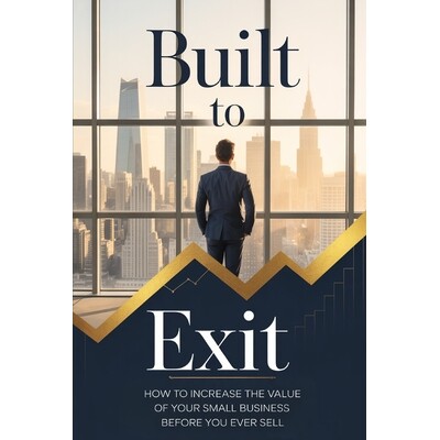 预订 Built to Exit: How to Increase the Value of Your Small Business Before You Ever Sell 9798246586341