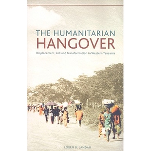 预订 The Humanitarian Hangover: Displacement, Aid and Transformation in Western Tanzania 人道主义的后遗症：西坦桑尼亚的