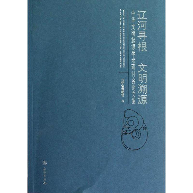 全新正版辽河寻根,文明溯源:中华文明起源学术研讨会集辽宁省博物馆 著作 著9787501035311