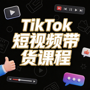 tk达人短视频带货课程运营实战跨境电商店铺操作流程流量玩法教程