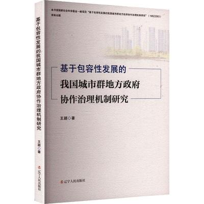 基于包容性发展的我国城市群地方政府协作治理机制研究 辽宁人民出版社 王颖 著 著 政治理论  KC