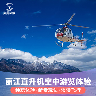 直升机飞行游览空中体验 环游丽江全景 丽江直升机空中游览基地