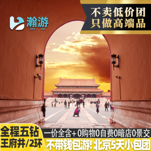 暑期必囤 北京旅游5天跟团爸妈亲子行 住二环五钻0购物0自费小团